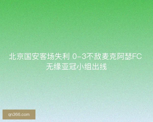 北京国安客场失利 0-3不敌麦克阿瑟FC 无缘亚冠小组出线 北京国安客场失利 0-3不敌麦克阿瑟FC 无缘亚冠小组出线