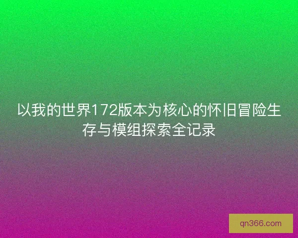 以我的世界172版本为核心的怀旧冒险生存与模组探索全记录
