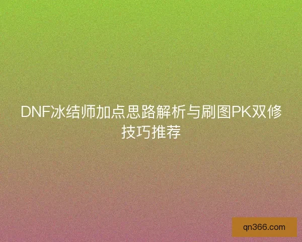DNF冰结师加点思路解析与刷图PK双修技巧推荐